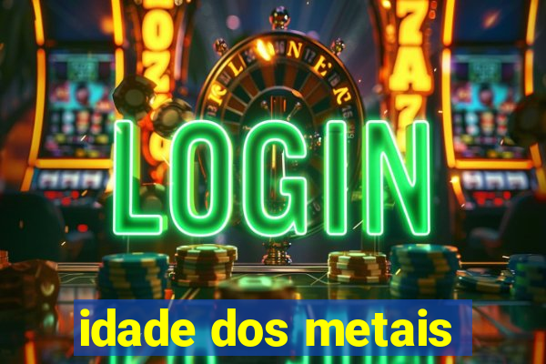 idade dos metais