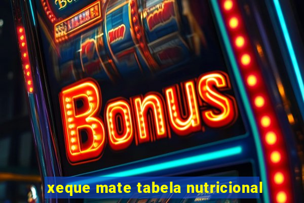 xeque mate tabela nutricional