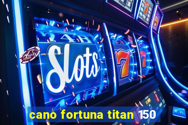 cano fortuna titan 150