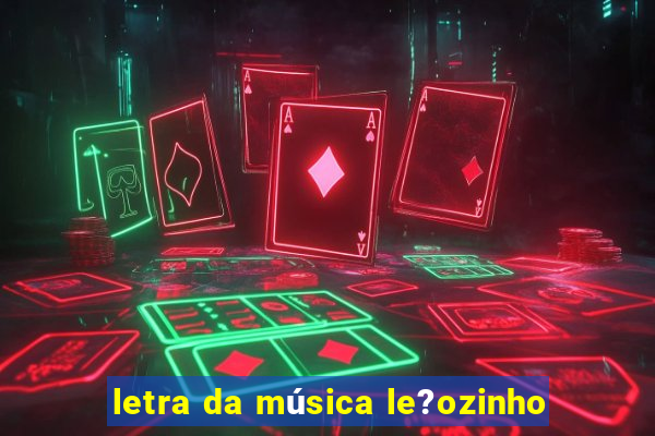 letra da música le?ozinho