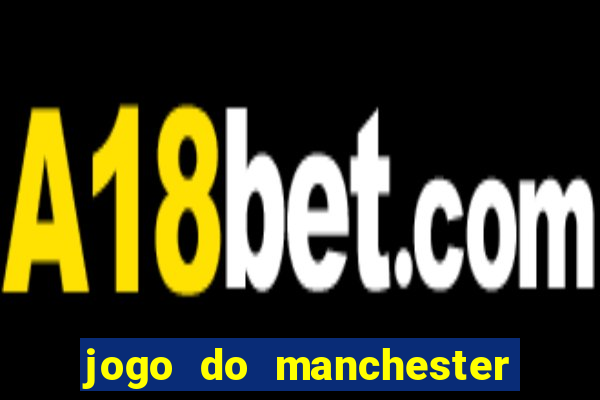 jogo do manchester united ao vivo