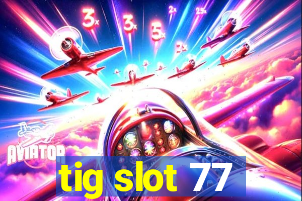 tig slot 77