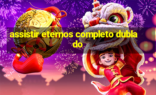 assistir eternos completo dublado