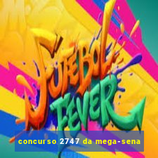 concurso 2747 da mega-sena