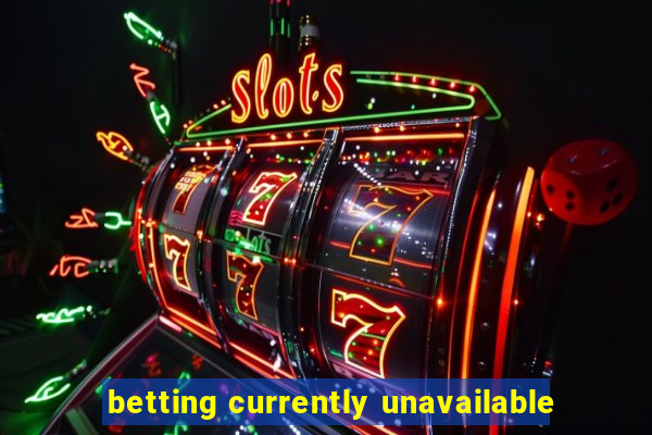 betting currently unavailable