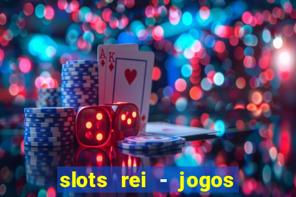 slots rei - jogos de cassino