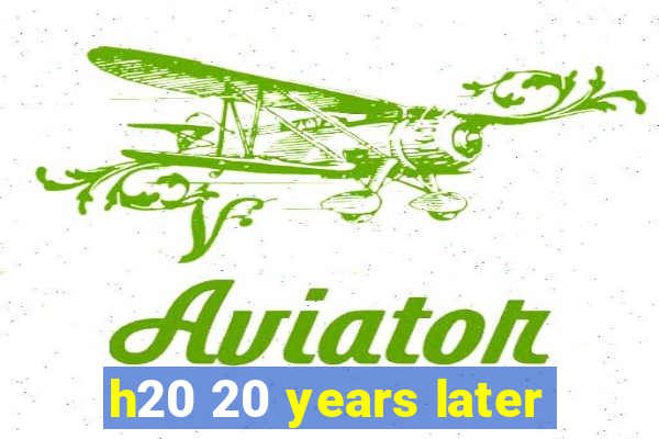 h20 20 years later