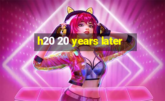 h20 20 years later