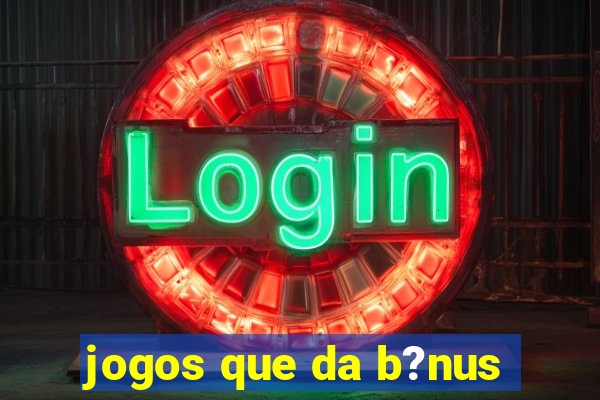 jogos que da b?nus