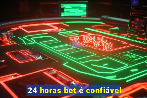 24 horas bet é confiável