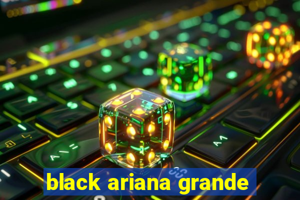 black ariana grande