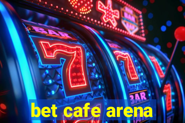 bet cafe arena