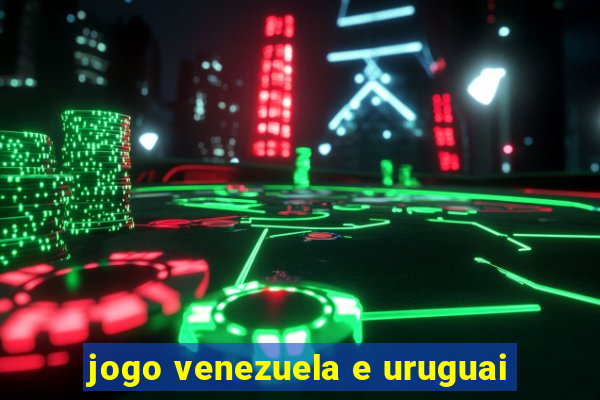 jogo venezuela e uruguai