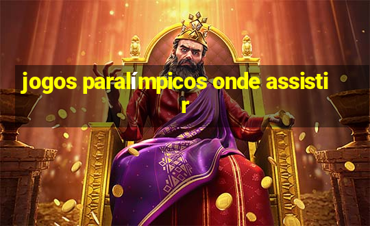 jogos paralímpicos onde assistir