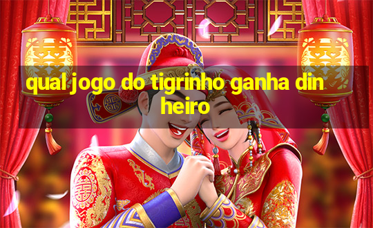 qual jogo do tigrinho ganha dinheiro