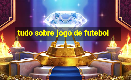 tudo sobre jogo de futebol