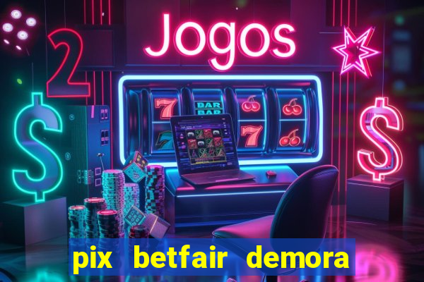 pix betfair demora quanto tempo