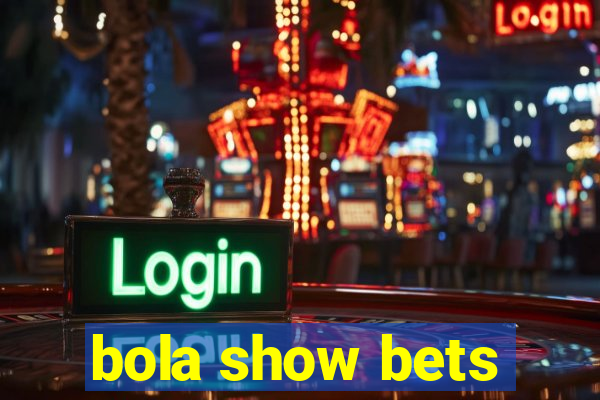 bola show bets