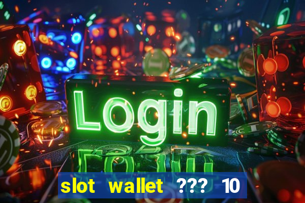 slot wallet ??? 10 ??? 100