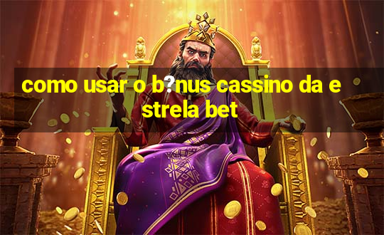 como usar o b?nus cassino da estrela bet