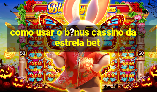 como usar o b?nus cassino da estrela bet