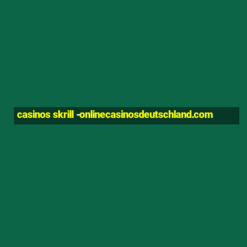 casinos skrill -onlinecasinosdeutschland.com