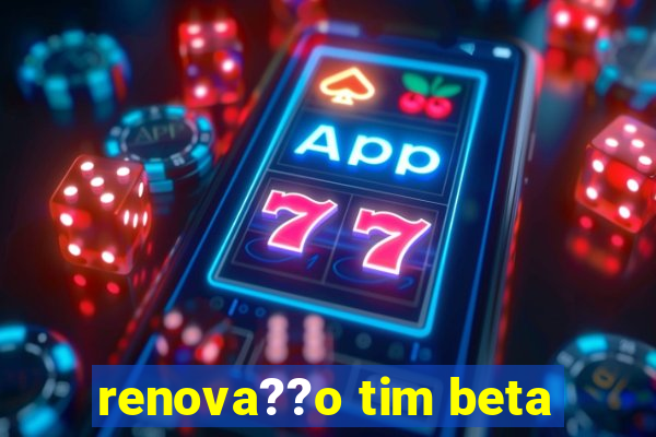 renova??o tim beta