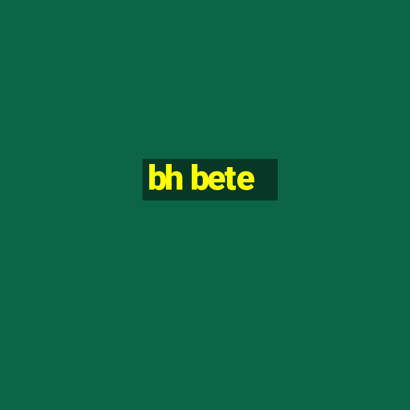 bh bete