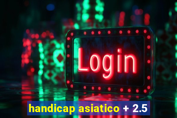 handicap asiatico + 2.5