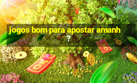 jogos bom para apostar amanh?