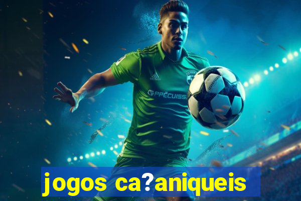 jogos ca?aniqueis