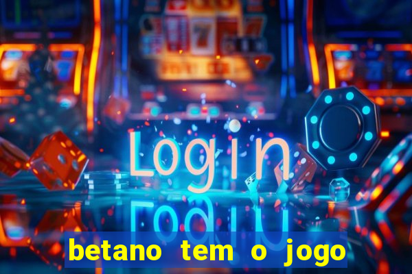 betano tem o jogo do tigre