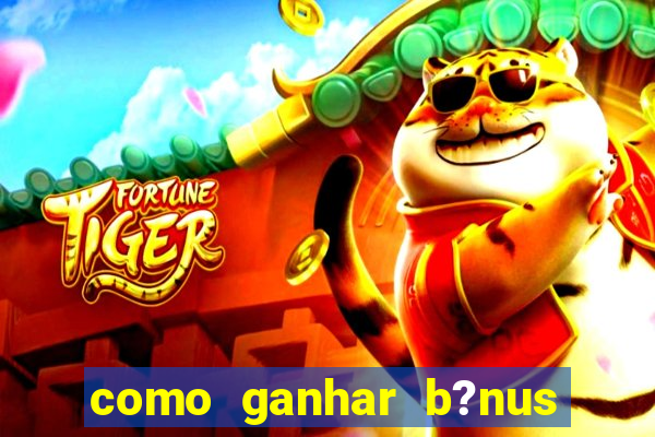 como ganhar b?nus no fortune tiger