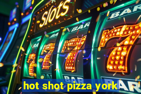 hot shot pizza york