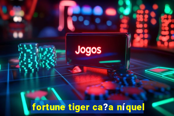 fortune tiger ca?a níquel