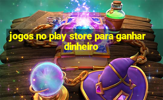 jogos no play store para ganhar dinheiro