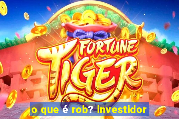 o que é rob? investidor