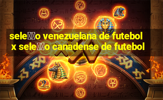 sele莽茫o venezuelana de futebol x sele莽茫o canadense de futebol