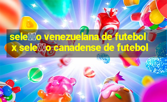 sele莽茫o venezuelana de futebol x sele莽茫o canadense de futebol