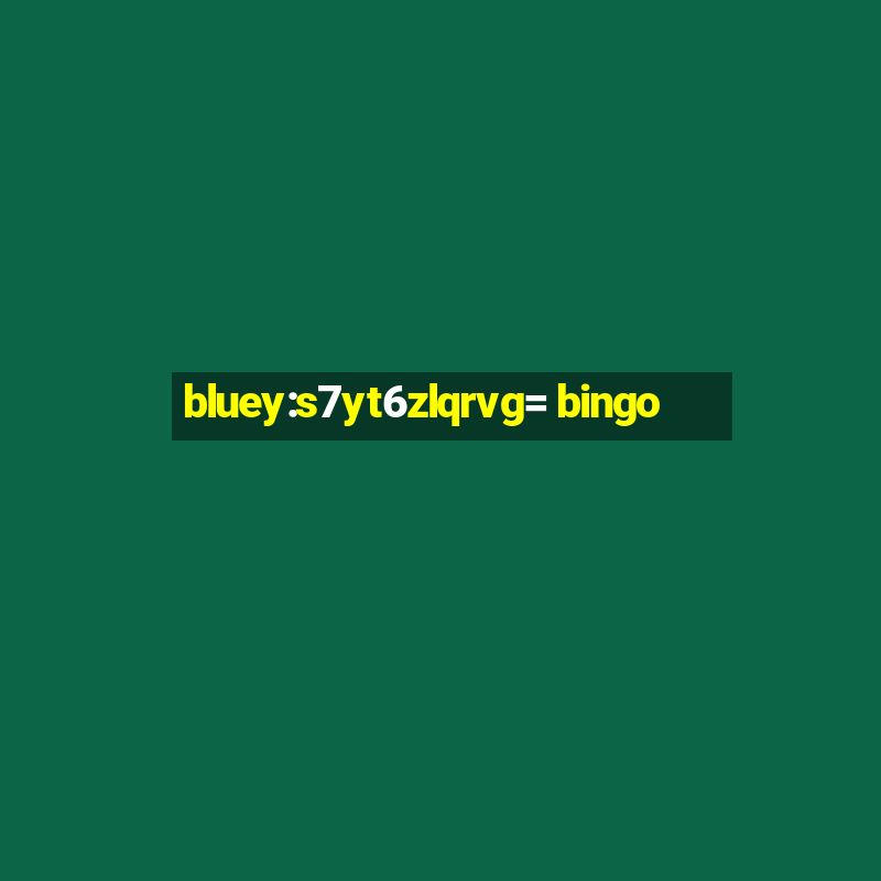 bluey:s7yt6zlqrvg= bingo