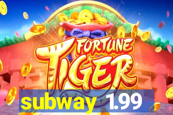 subway 1.99