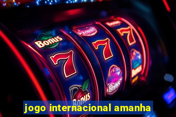 jogo internacional amanha