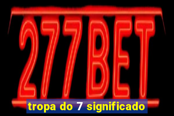 tropa do 7 significado