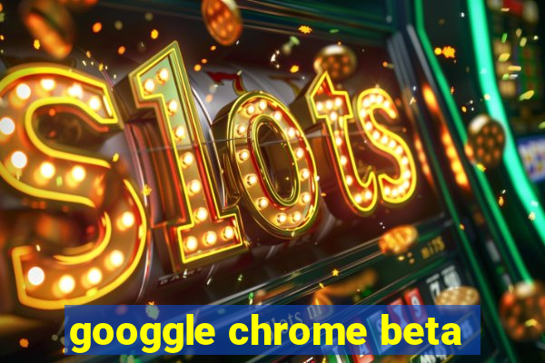 googgle chrome beta