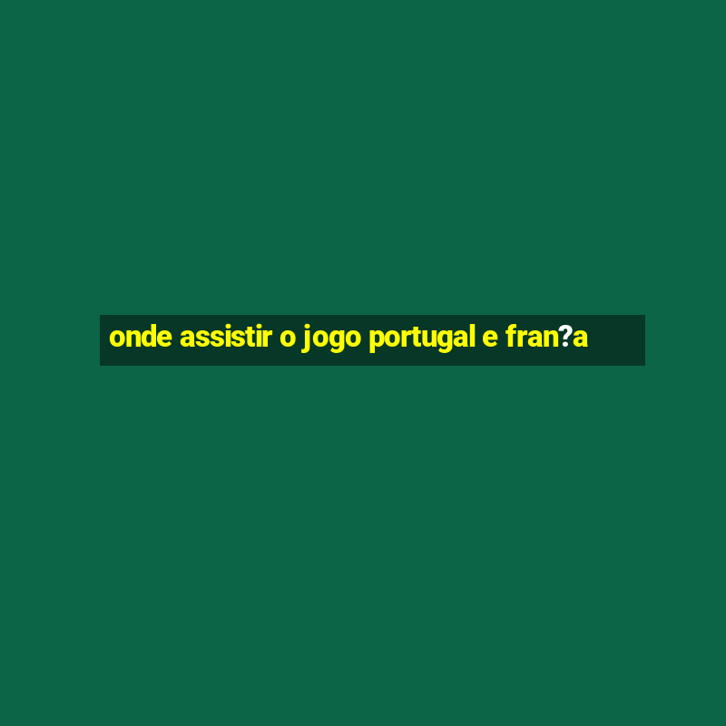 onde assistir o jogo portugal e fran?a