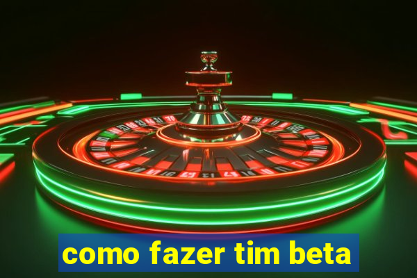 como fazer tim beta