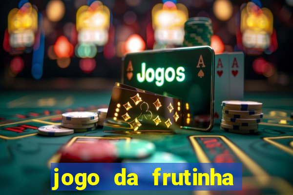 jogo da frutinha que d谩 dinheiro