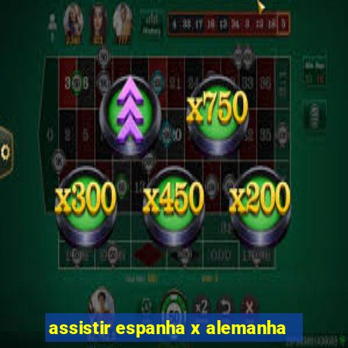 assistir espanha x alemanha