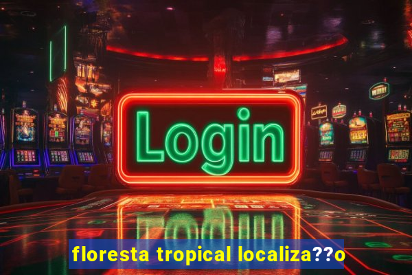 floresta tropical localiza??o