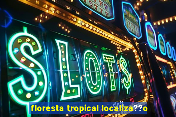 floresta tropical localiza??o